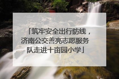 筑牢安全出行防线，济南公交善亮志愿服务队走进十亩园小学