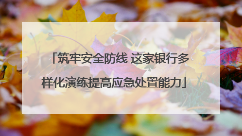 筑牢安全防线 这家银行多样化演练提高应急处置能力