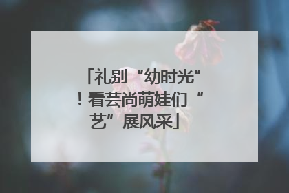 礼别“幼时光”！看芸尚萌娃们“艺”展风采