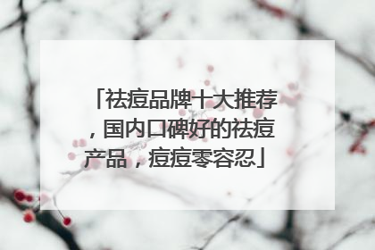 祛痘品牌十大推荐，国内口碑好的祛痘产品，痘痘零容忍