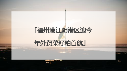 福州港江阴港区迎今年外贸菜籽粕首航
