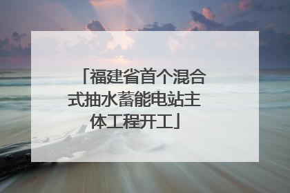 福建省首个混合式抽水蓄能电站主体工程开工