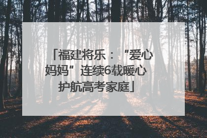 福建将乐：“爱心妈妈”连续6载暖心护航高考家庭