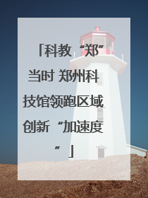 科教“郑”当时 郑州科技馆领跑区域创新“加速度”