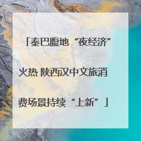 秦巴腹地“夜经济”火热 陕西汉中文旅消费场景持续“上新”
