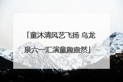 童沐清风艺飞扬 乌龙泉六一汇演童趣盎然