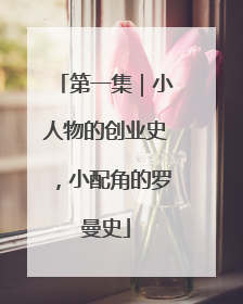 第一集｜小人物的创业史，小配角的罗曼史