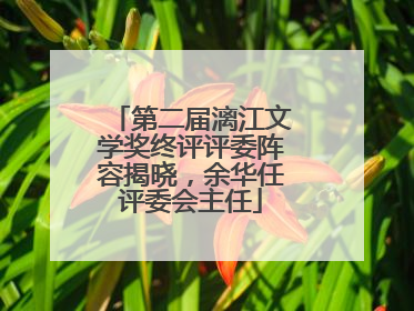 第二届漓江文学奖终评评委阵容揭晓，余华任评委会主任
