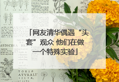 网友清华偶遇“头套”观众 他们在做一个特殊实验