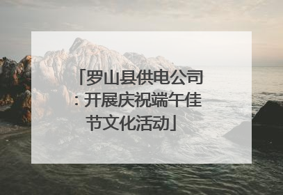 罗山县供电公司：开展庆祝端午佳节文化活动
