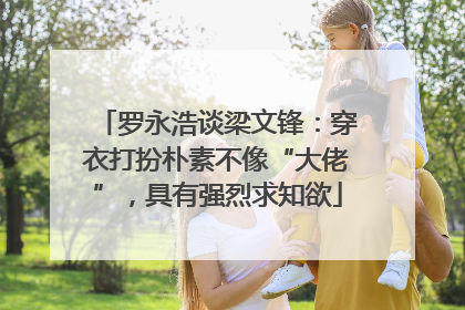罗永浩谈梁文锋：穿衣打扮朴素不像“大佬”，具有强烈求知欲