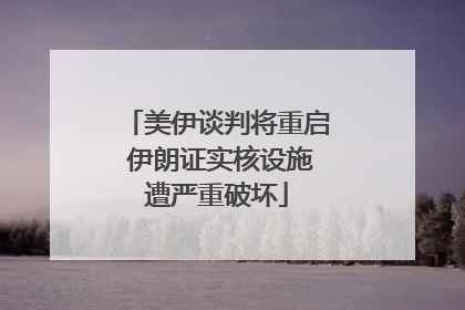 美伊谈判将重启 伊朗证实核设施遭严重破坏