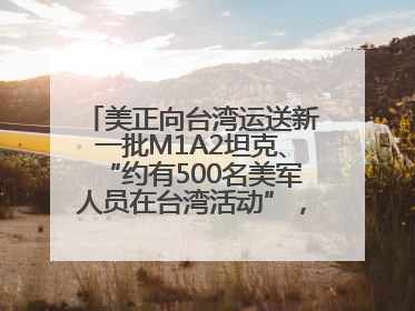 美正向台湾运送新一批M1A2坦克、“约有500名美军人员在台湾活动”，国防部回应