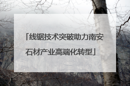 线锯技术突破助力南安石材产业高端化转型