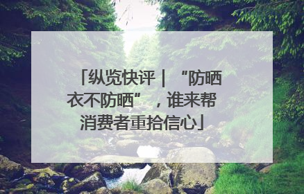 纵览快评｜“防晒衣不防晒”，谁来帮消费者重拾信心