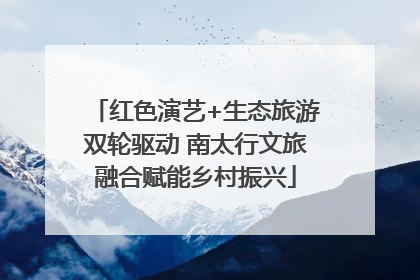红色演艺+生态旅游双轮驱动 南太行文旅融合赋能乡村振兴