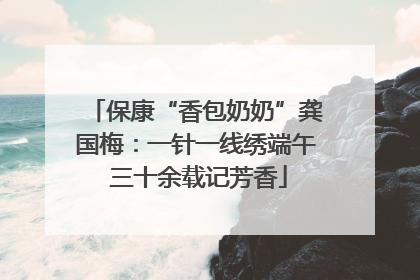 保康“香包奶奶”龚国梅：一针一线绣端午 三十余载记芳香