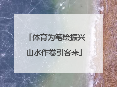 体育为笔绘振兴 山水作卷引客来