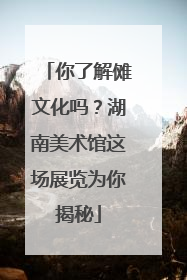 你了解傩文化吗？湖南美术馆这场展览为你揭秘