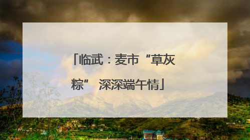 临武：麦市“草灰粽” 深深端午情