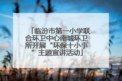 临汾市第一小学联合环卫中心南城环卫所开展“环保十小事”主题宣讲活动