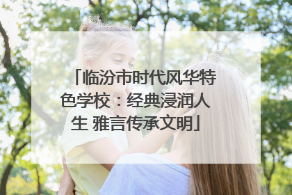 临汾市时代风华特色学校：经典浸润人生 雅言传承文明