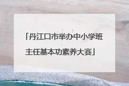 丹江口市举办中小学班主任基本功素养大赛