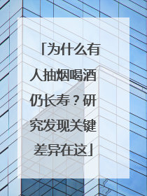为什么有人抽烟喝酒仍长寿？研究发现关键差异在这
