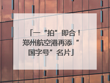 一“拍”即合！郑州航空港再添“国字号”名片