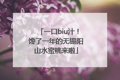 一口biu汁！馋了一年的无锡阳山水蜜桃来啦