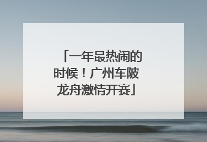 一年最热闹的时候！广州车陂龙舟激情开赛