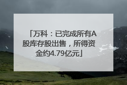 万科：已完成所有A股库存股出售，所得资金约4.79亿元