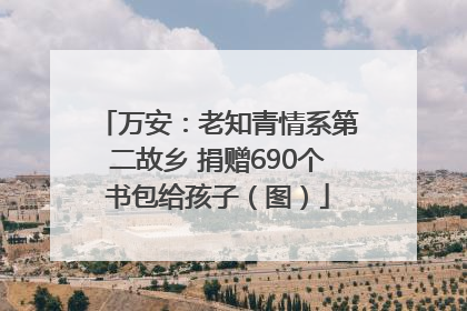万安：老知青情系第二故乡 捐赠690个书包给孩子（图）