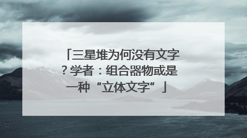三星堆为何没有文字？学者：组合器物或是一种“立体文字”