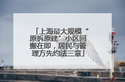 上海最大规模“原拆原建”小区回搬在即，居民与管理方先约法三章