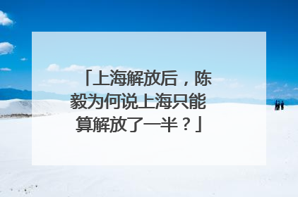上海解放后，陈毅为何说上海只能算解放了一半？