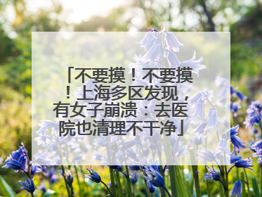 不要摸！不要摸！上海多区发现，有女子崩溃：去医院也清理不干净