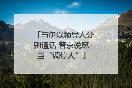 与伊以领导人分别通话 普京说愿当“调停人”