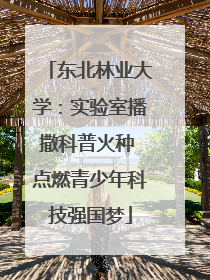 东北林业大学：实验室播撒科普火种 点燃青少年科技强国梦