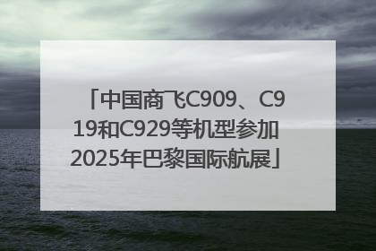 中国商飞C909、C919和C929等机型参加2025年巴黎国际航展