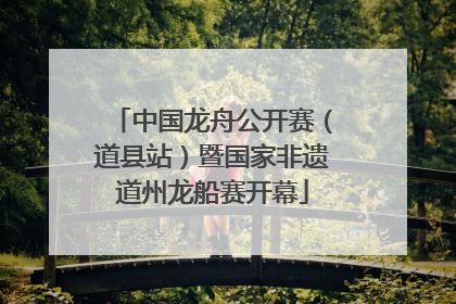 中国龙舟公开赛（道县站）暨国家非遗道州龙船赛开幕