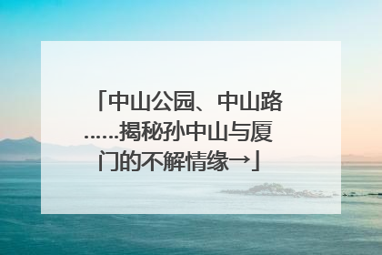 中山公园、中山路……揭秘孙中山与厦门的不解情缘→