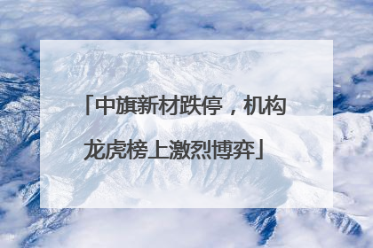 中旗新材跌停，机构龙虎榜上激烈博弈