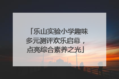 乐山实验小学趣味多元测评欢乐启幕，点亮综合素养之光
