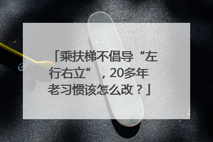 乘扶梯不倡导“左行右立”，20多年老习惯该怎么改？
