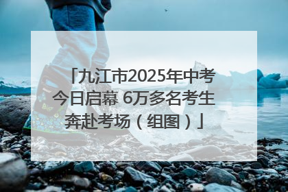 九江市2025年中考今日启幕 6万多名考生奔赴考场（组图）