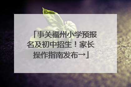 事关福州小学预报名及初中招生！家长操作指南发布→