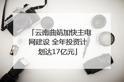 云南曲靖加快主电网建设 全年投资计划达17亿元