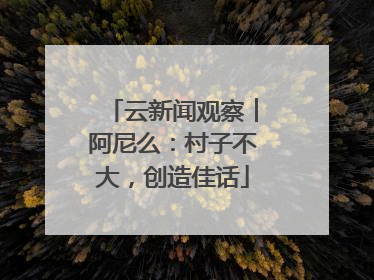 云新闻观察︱阿尼么：村子不大，创造佳话