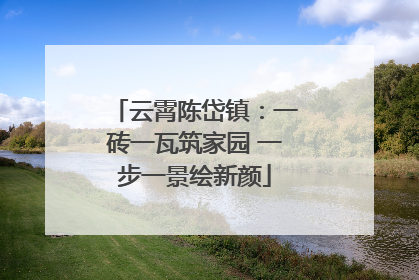 云霄陈岱镇：一砖一瓦筑家园 一步一景绘新颜